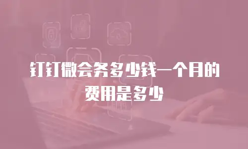 钉钉微会务多少钱一个月的费用是多少