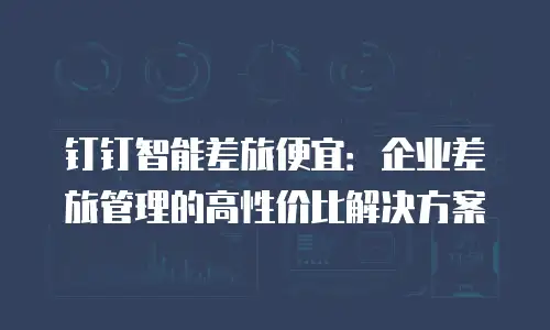 钉钉智能差旅便宜：企业差旅管理的高性价比解决方案