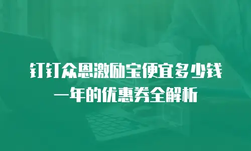 钉钉众恩激励宝便宜多少钱一年的优惠券全解析