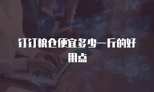 钉钉粮仓便宜多少一斤的好用点