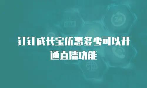 钉钉成长宝优惠多少可以开通直播功能