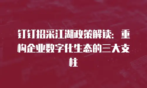 钉钉招采江湖政策解读：重构企业数字化生态的三大支柱