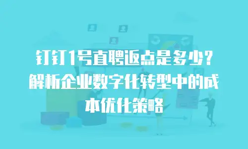 钉钉1号直聘返点是多少？解析企业数字化转型中的成本优化策略