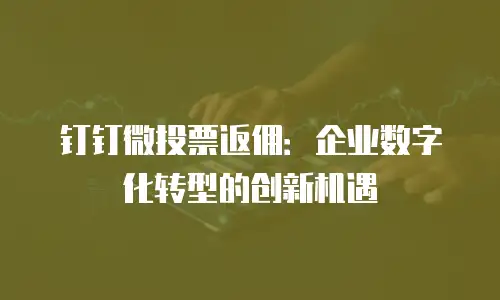 钉钉微投票返佣：企业数字化转型的创新机遇