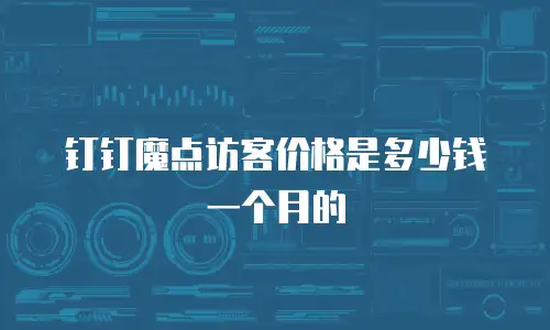 钉钉魔点访客价格是多少钱一个月的