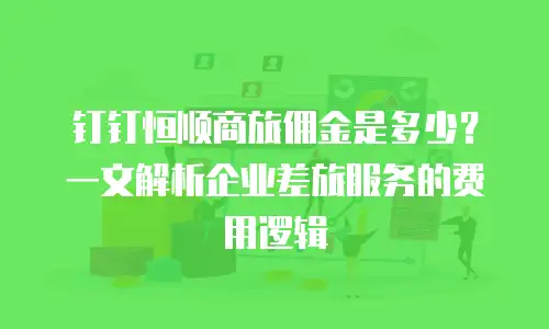 钉钉恒顺商旅佣金是多少？一文解析企业差旅服务的费用逻辑