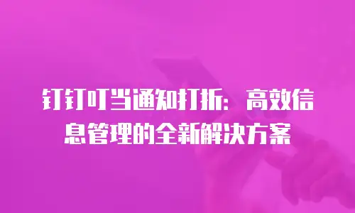 钉钉叮当通知打折：高效信息管理的全新解决方案