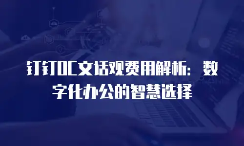 钉钉OC文话观费用解析：数字化办公的智慧选择