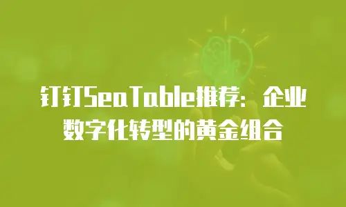 钉钉SeaTable推荐：企业数字化转型的黄金组合