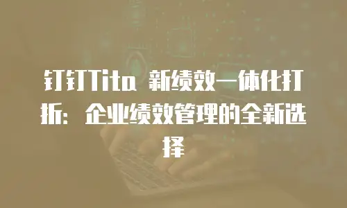 钉钉Tita 新绩效一体化打折：企业绩效管理的全新选择