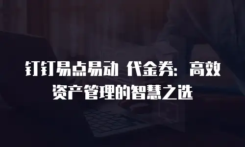 钉钉易点易动 代金券：高效资产管理的智慧之选