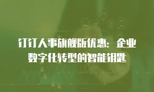 钉钉人事旗舰版优惠：企业数字化转型的智能钥匙