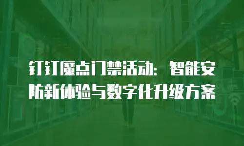 钉钉魔点门禁活动：智能安防新体验与数字化升级方案