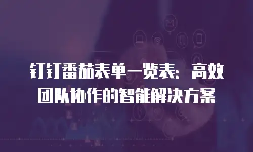 钉钉番茄表单一览表：高效团队协作的智能解决方案