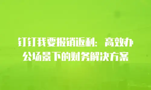 钉钉我要报销返利：高效办公场景下的财务解决方案