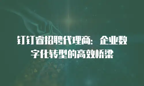钉钉睿招聘代理商：企业数字化转型的高效桥梁