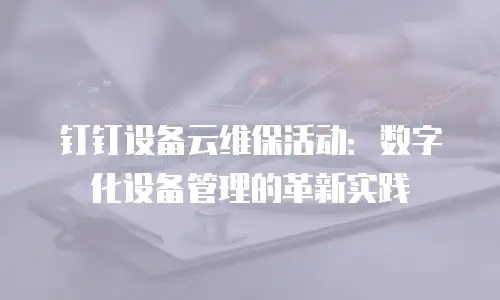 钉钉设备云维保活动：数字化设备管理的革新实践