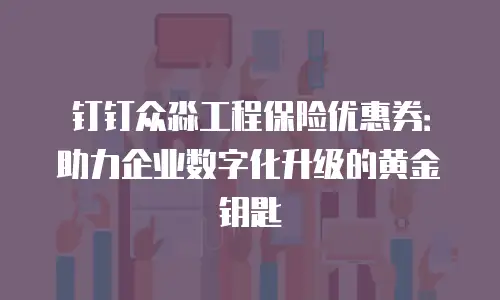 钉钉众淼工程保险优惠券：助力企业数字化升级的黄金钥匙