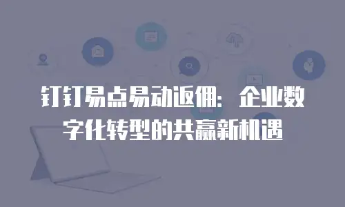 钉钉易点易动返佣：企业数字化转型的共赢新机遇