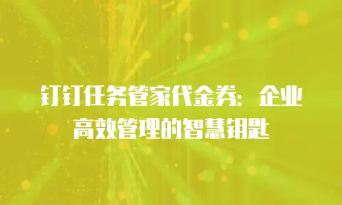 钉钉任务管家代金券：企业高效管理的智慧钥匙