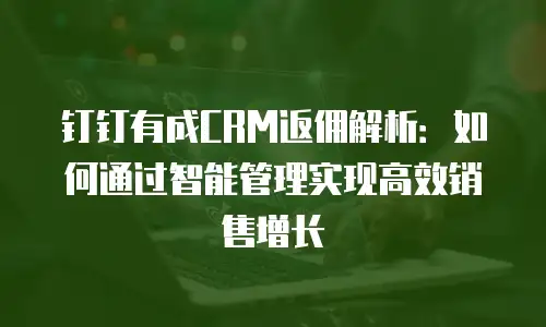 钉钉有成CRM返佣解析：如何通过智能管理实现高效销售增长