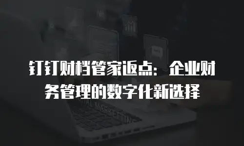 钉钉财档管家返点：企业财务管理的数字化新选择