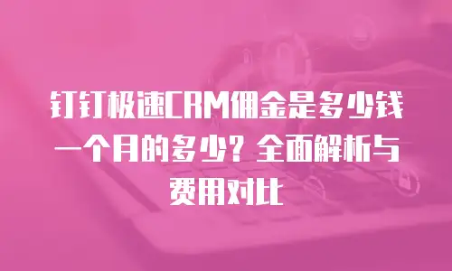 钉钉极速CRM佣金是多少钱一个月的多少？全面解析与费用对比