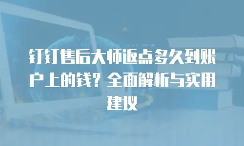 钉钉售后大师返点多久到账户上的钱？全面解析与实用建议