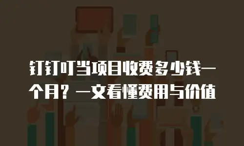 钉钉叮当项目收费多少钱一个月？一文看懂费用与价值
