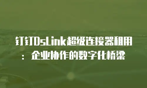 钉钉DsLink超级连接器租用：企业协作的数字化桥梁
