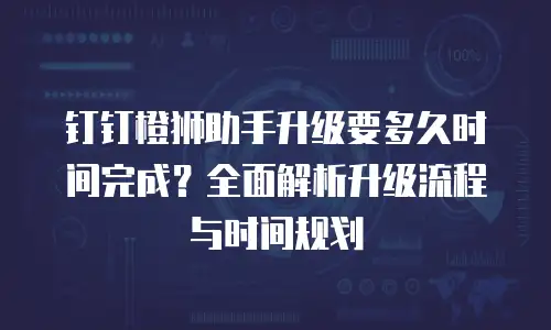 钉钉橙狮助手升级要多久时间完成？全面解析升级流程与时间规划