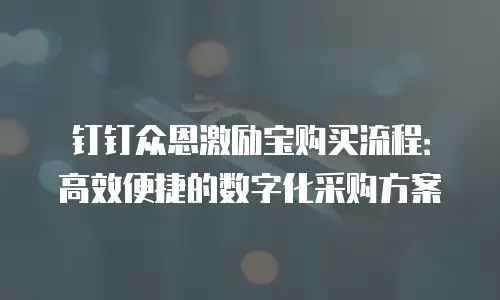 钉钉众恩激励宝购买流程：高效便捷的数字化采购方案
