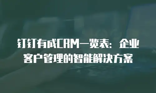 钉钉有成CRM一览表：企业客户管理的智能解决方案