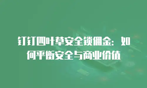 钉钉四叶草安全锁佣金：如何平衡安全与商业价值