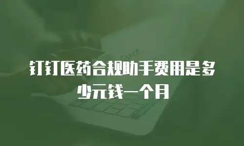 钉钉医药合规助手费用是多少元钱一个月