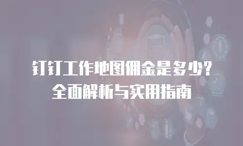 钉钉工作地图佣金是多少？全面解析与实用指南