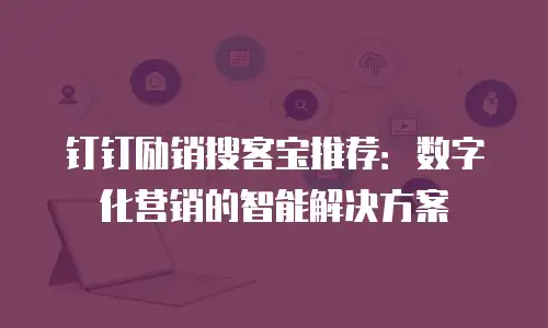 钉钉励销搜客宝推荐：数字化营销的智能解决方案