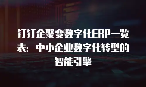 钉钉企聚变数字化ERP一览表：中小企业数字化转型的智能引擎