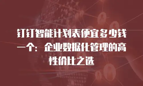 钉钉智能计划表便宜多少钱一个：企业数据化管理的高性价比之选