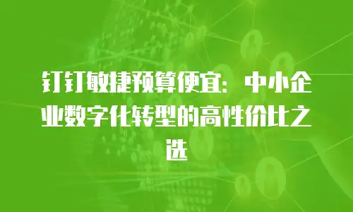 钉钉敏捷预算便宜：中小企业数字化转型的高性价比之选