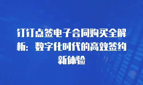 钉钉点签电子合同购买全解析：数字化时代的高效签约新体验