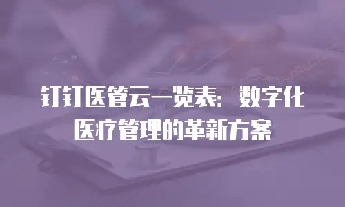 钉钉医管云一览表：数字化医疗管理的革新方案