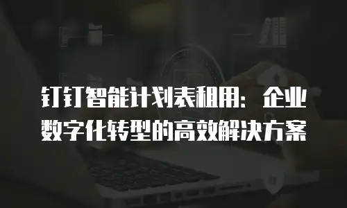 钉钉智能计划表租用：企业数字化转型的高效解决方案