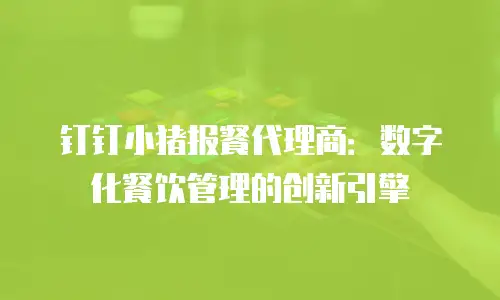 钉钉小猪报餐代理商：数字化餐饮管理的创新引擎