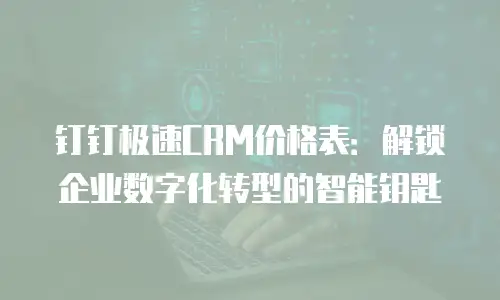 钉钉极速CRM价格表：解锁企业数字化转型的智能钥匙