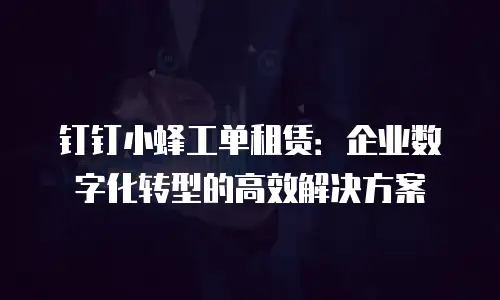 钉钉小蜂工单租赁：企业数字化转型的高效解决方案