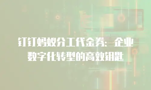 钉钉蚂蚁分工代金券：企业数字化转型的高效钥匙