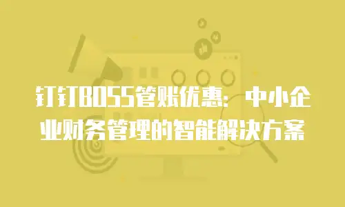 钉钉BOSS管账优惠：中小企业财务管理的智能解决方案