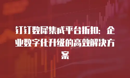 钉钉数犀集成平台折扣：企业数字化升级的高效解决方案