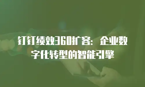 钉钉绩效360扩容：企业数字化转型的智能引擎